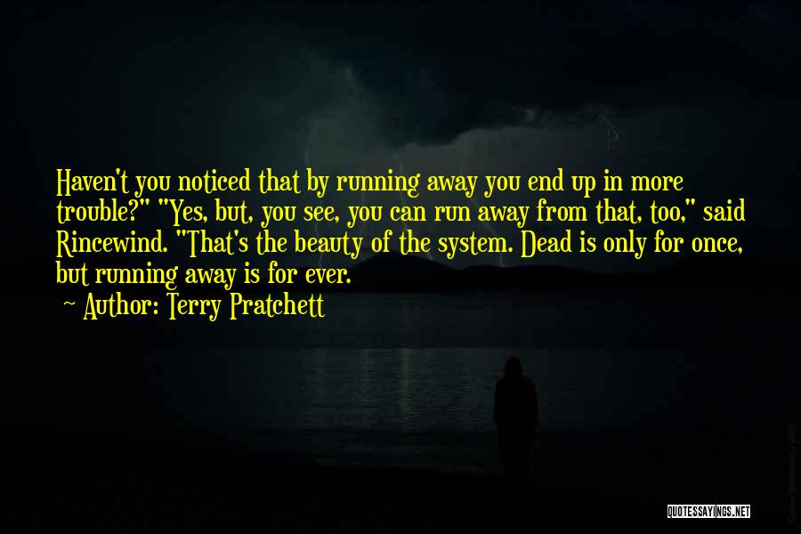 Terry Pratchett Quotes: Haven't You Noticed That By Running Away You End Up In More Trouble? Yes, But, You See, You Can Run