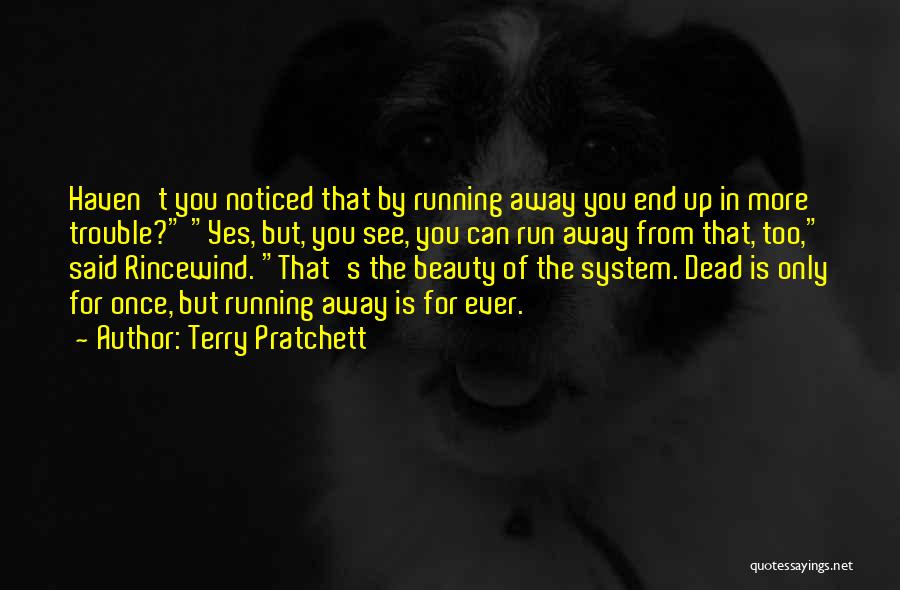 Terry Pratchett Quotes: Haven't You Noticed That By Running Away You End Up In More Trouble? Yes, But, You See, You Can Run