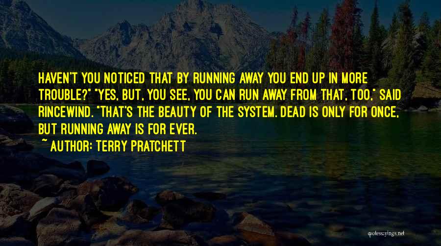 Terry Pratchett Quotes: Haven't You Noticed That By Running Away You End Up In More Trouble? Yes, But, You See, You Can Run