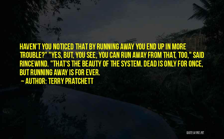 Terry Pratchett Quotes: Haven't You Noticed That By Running Away You End Up In More Trouble? Yes, But, You See, You Can Run