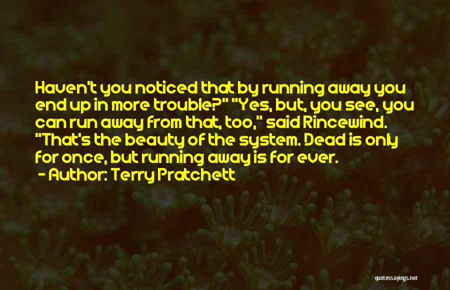 Terry Pratchett Quotes: Haven't You Noticed That By Running Away You End Up In More Trouble? Yes, But, You See, You Can Run