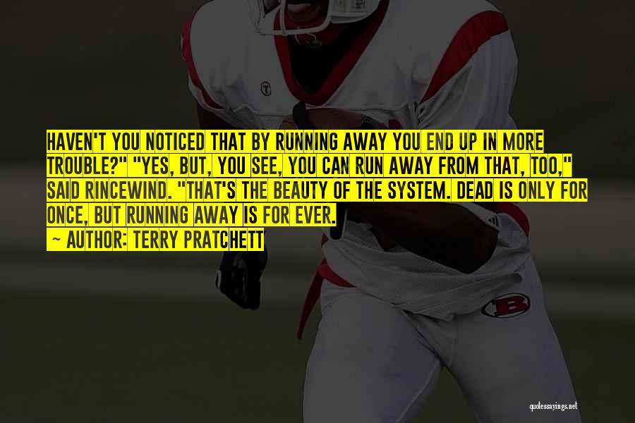 Terry Pratchett Quotes: Haven't You Noticed That By Running Away You End Up In More Trouble? Yes, But, You See, You Can Run