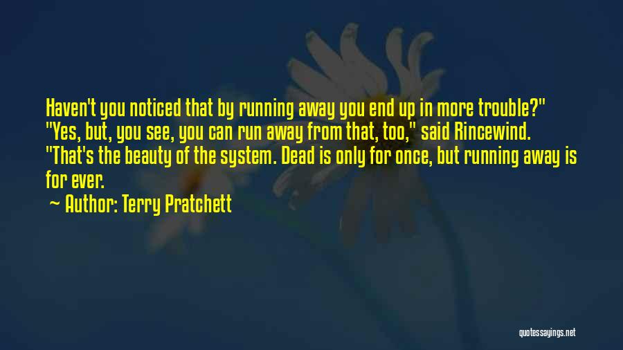 Terry Pratchett Quotes: Haven't You Noticed That By Running Away You End Up In More Trouble? Yes, But, You See, You Can Run