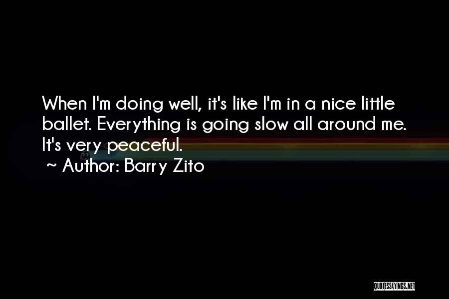 Barry Zito Quotes: When I'm Doing Well, It's Like I'm In A Nice Little Ballet. Everything Is Going Slow All Around Me. It's