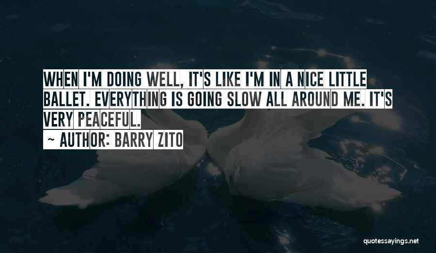 Barry Zito Quotes: When I'm Doing Well, It's Like I'm In A Nice Little Ballet. Everything Is Going Slow All Around Me. It's
