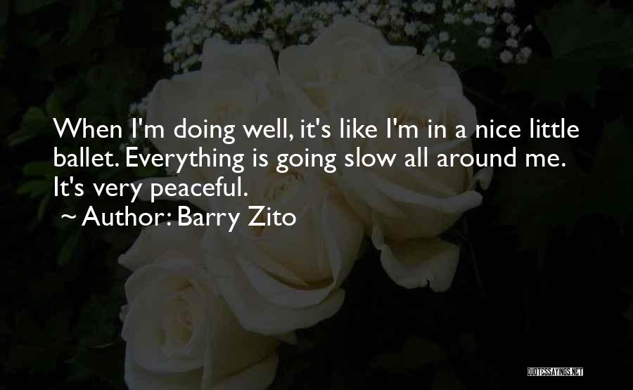 Barry Zito Quotes: When I'm Doing Well, It's Like I'm In A Nice Little Ballet. Everything Is Going Slow All Around Me. It's