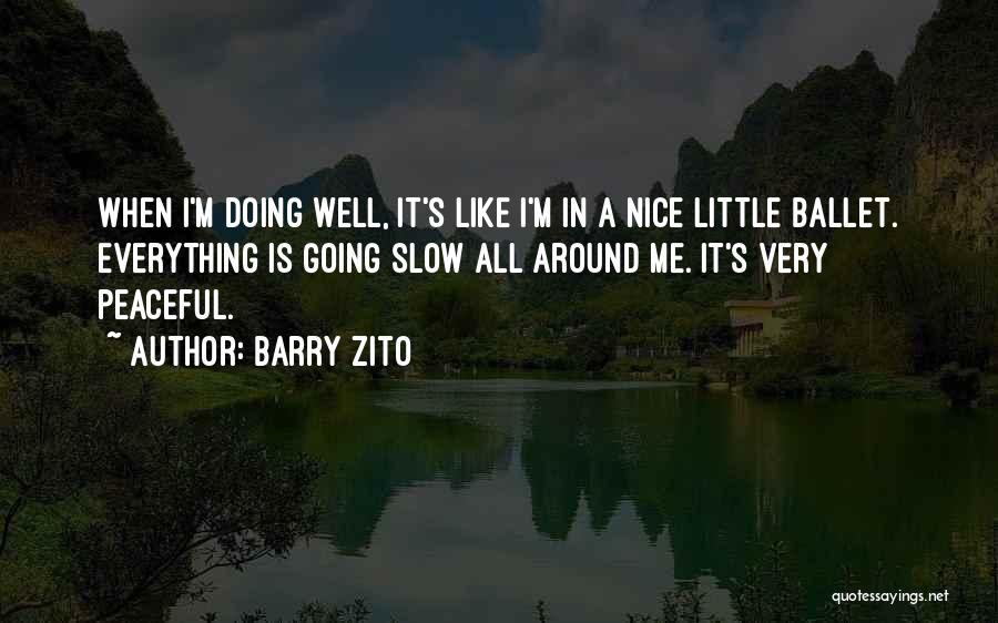 Barry Zito Quotes: When I'm Doing Well, It's Like I'm In A Nice Little Ballet. Everything Is Going Slow All Around Me. It's