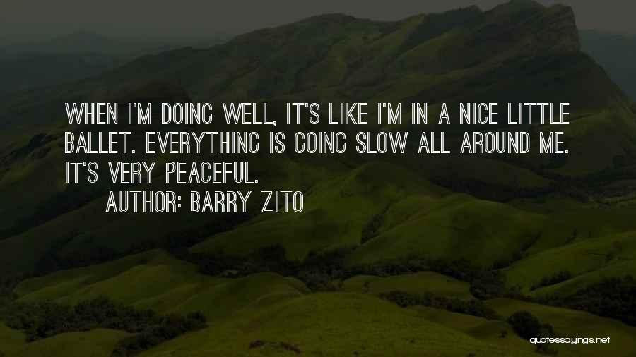 Barry Zito Quotes: When I'm Doing Well, It's Like I'm In A Nice Little Ballet. Everything Is Going Slow All Around Me. It's