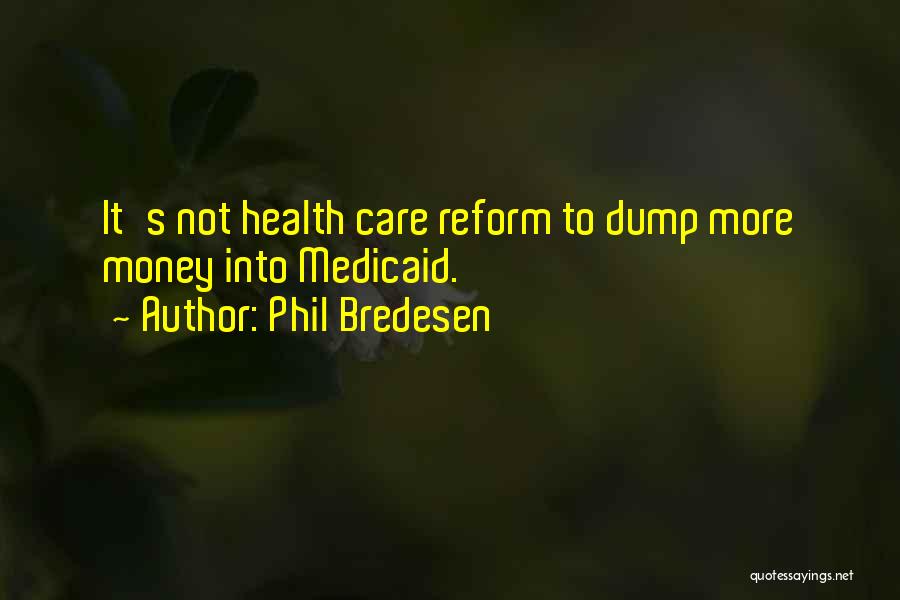 Phil Bredesen Quotes: It's Not Health Care Reform To Dump More Money Into Medicaid.