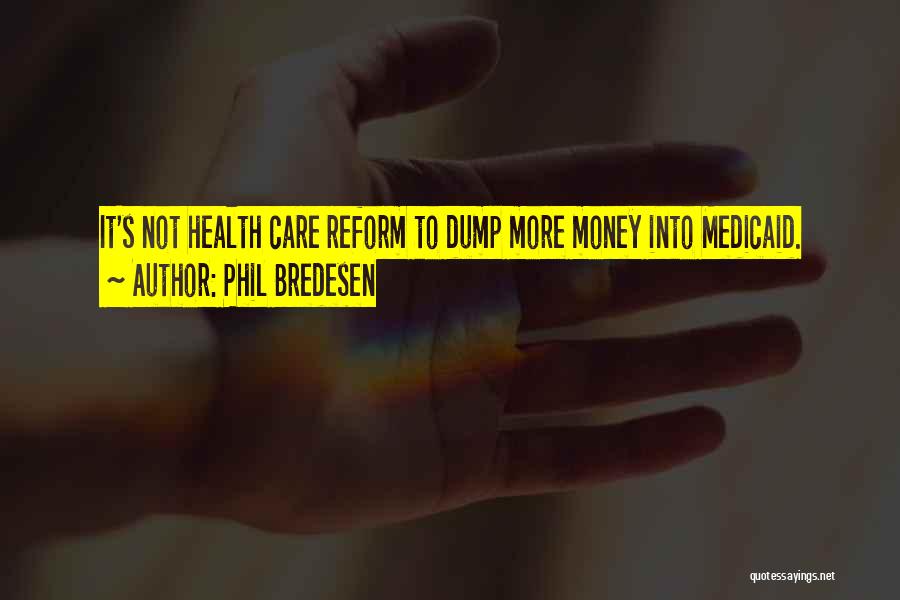 Phil Bredesen Quotes: It's Not Health Care Reform To Dump More Money Into Medicaid.