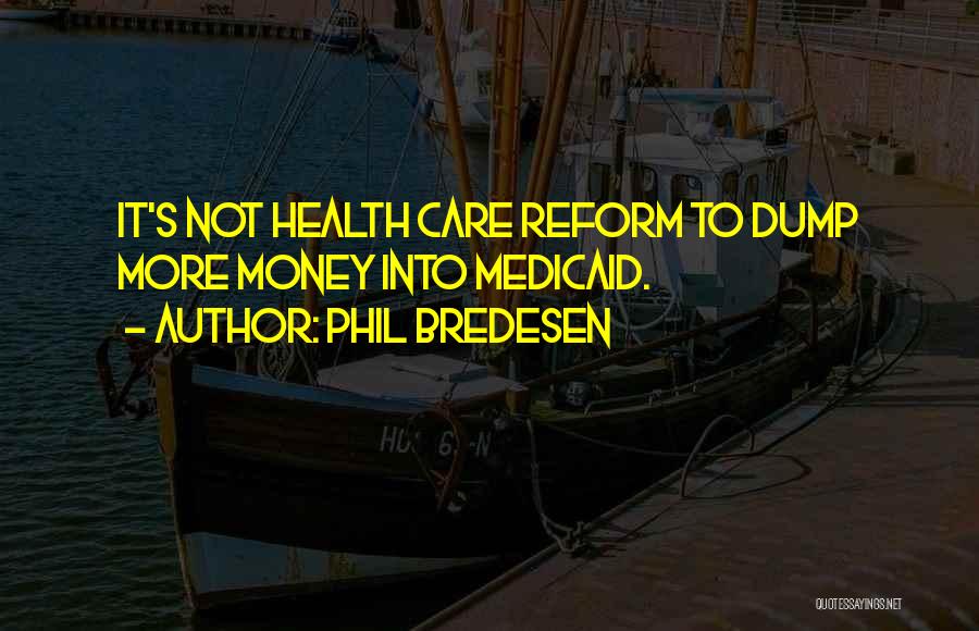 Phil Bredesen Quotes: It's Not Health Care Reform To Dump More Money Into Medicaid.