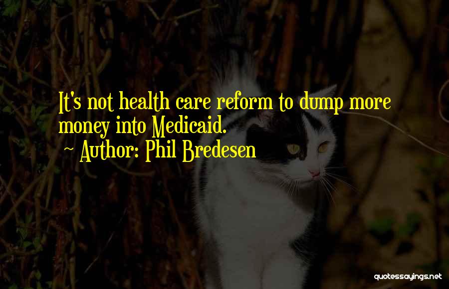 Phil Bredesen Quotes: It's Not Health Care Reform To Dump More Money Into Medicaid.