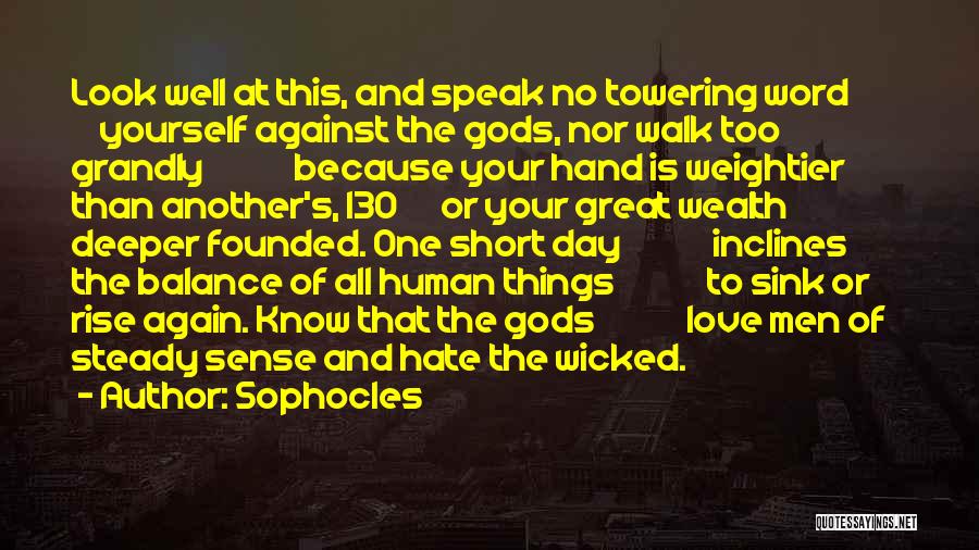 Sophocles Quotes: Look Well At This, And Speak No Towering Word Yourself Against The Gods, Nor Walk Too Grandly Because Your Hand