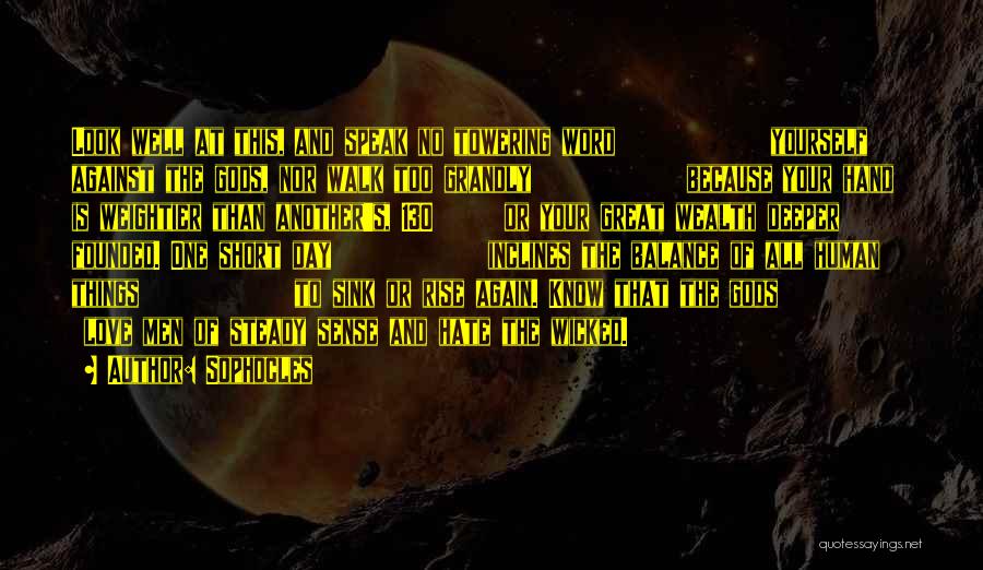 Sophocles Quotes: Look Well At This, And Speak No Towering Word Yourself Against The Gods, Nor Walk Too Grandly Because Your Hand