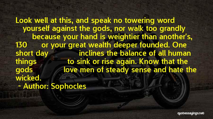 Sophocles Quotes: Look Well At This, And Speak No Towering Word Yourself Against The Gods, Nor Walk Too Grandly Because Your Hand