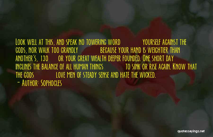 Sophocles Quotes: Look Well At This, And Speak No Towering Word Yourself Against The Gods, Nor Walk Too Grandly Because Your Hand