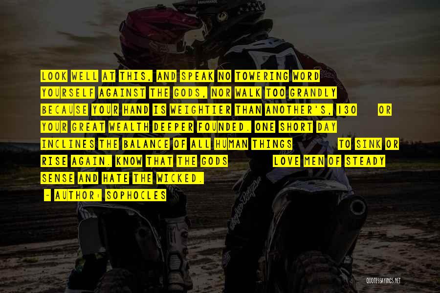 Sophocles Quotes: Look Well At This, And Speak No Towering Word Yourself Against The Gods, Nor Walk Too Grandly Because Your Hand