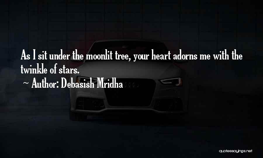 Debasish Mridha Quotes: As I Sit Under The Moonlit Tree, Your Heart Adorns Me With The Twinkle Of Stars.