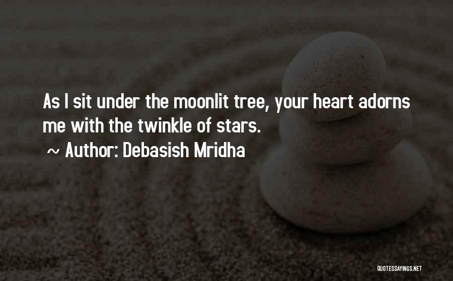 Debasish Mridha Quotes: As I Sit Under The Moonlit Tree, Your Heart Adorns Me With The Twinkle Of Stars.