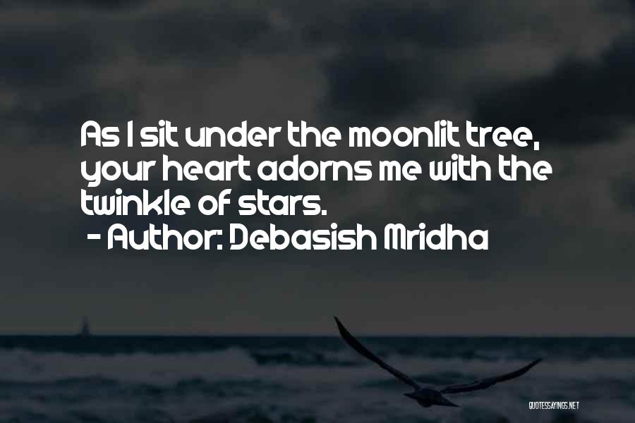 Debasish Mridha Quotes: As I Sit Under The Moonlit Tree, Your Heart Adorns Me With The Twinkle Of Stars.