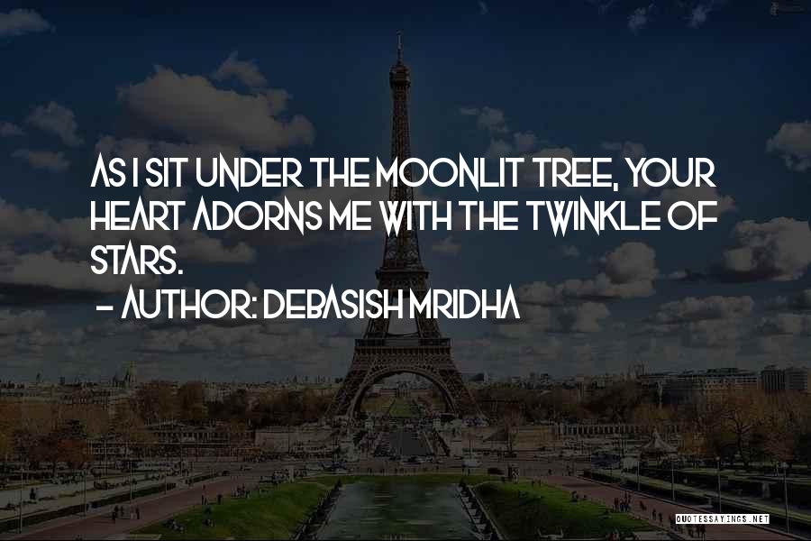 Debasish Mridha Quotes: As I Sit Under The Moonlit Tree, Your Heart Adorns Me With The Twinkle Of Stars.