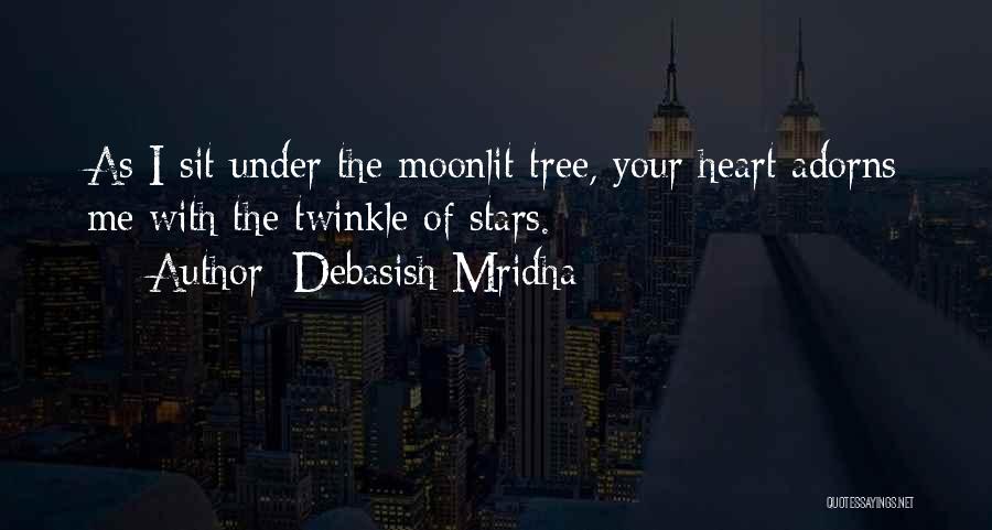 Debasish Mridha Quotes: As I Sit Under The Moonlit Tree, Your Heart Adorns Me With The Twinkle Of Stars.