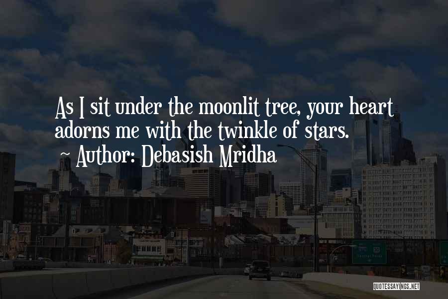 Debasish Mridha Quotes: As I Sit Under The Moonlit Tree, Your Heart Adorns Me With The Twinkle Of Stars.