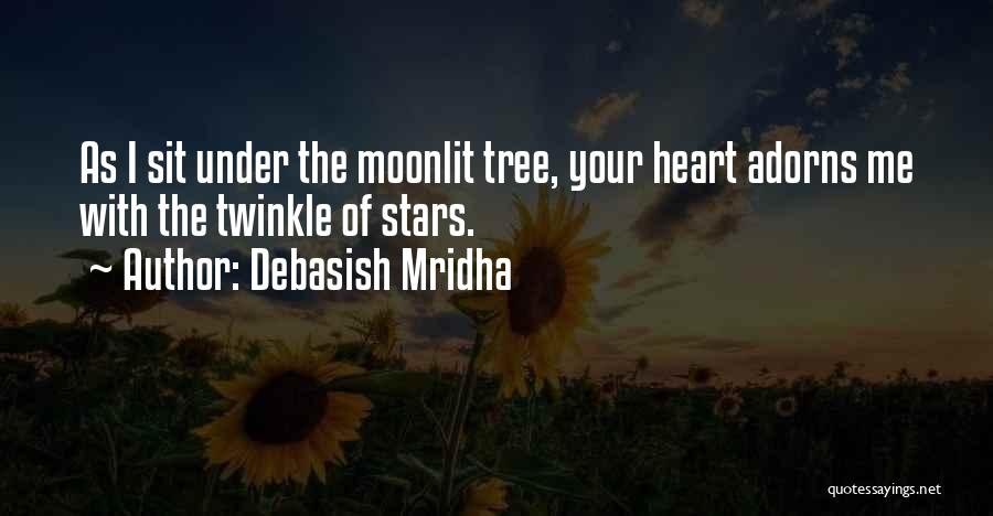 Debasish Mridha Quotes: As I Sit Under The Moonlit Tree, Your Heart Adorns Me With The Twinkle Of Stars.