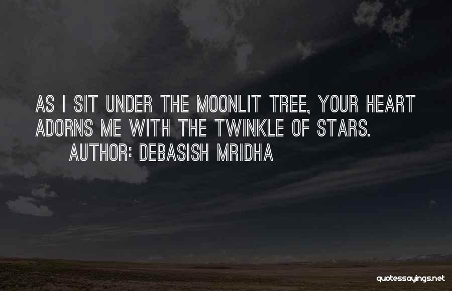 Debasish Mridha Quotes: As I Sit Under The Moonlit Tree, Your Heart Adorns Me With The Twinkle Of Stars.