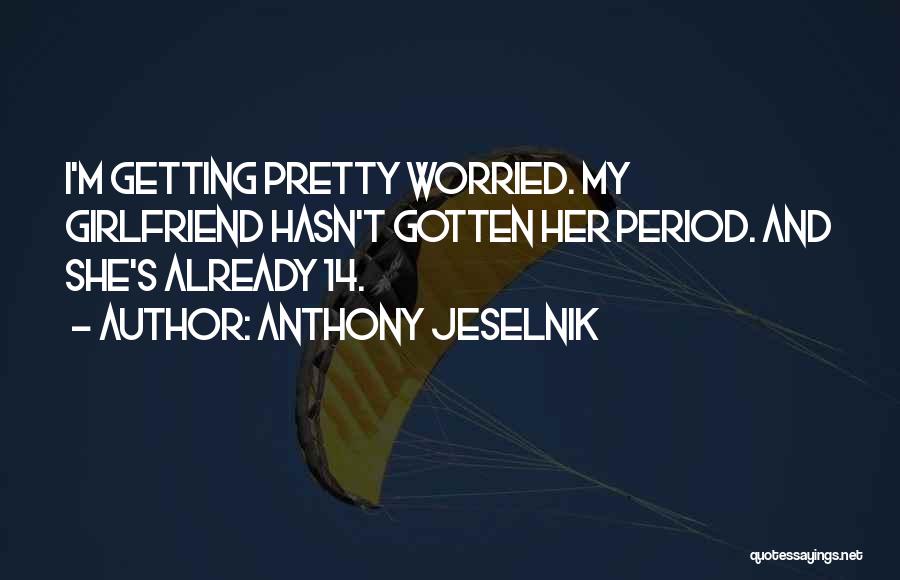 Anthony Jeselnik Quotes: I'm Getting Pretty Worried. My Girlfriend Hasn't Gotten Her Period. And She's Already 14.