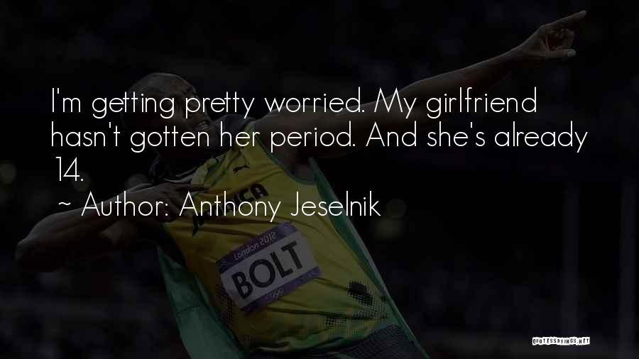 Anthony Jeselnik Quotes: I'm Getting Pretty Worried. My Girlfriend Hasn't Gotten Her Period. And She's Already 14.