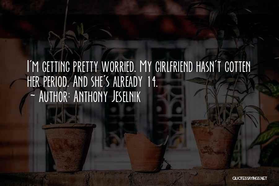 Anthony Jeselnik Quotes: I'm Getting Pretty Worried. My Girlfriend Hasn't Gotten Her Period. And She's Already 14.