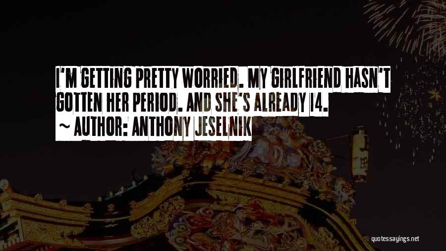 Anthony Jeselnik Quotes: I'm Getting Pretty Worried. My Girlfriend Hasn't Gotten Her Period. And She's Already 14.