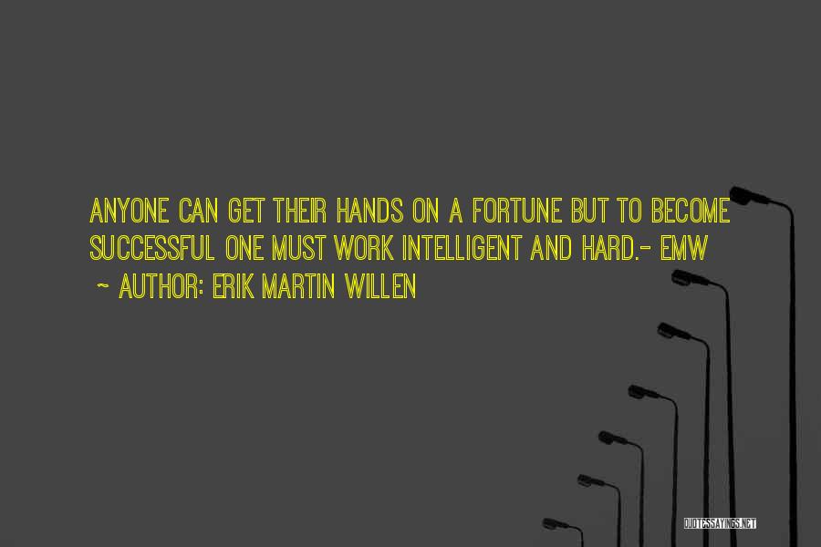 Erik Martin Willen Quotes: Anyone Can Get Their Hands On A Fortune But To Become Successful One Must Work Intelligent And Hard.- Emw