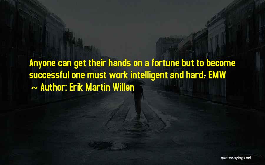 Erik Martin Willen Quotes: Anyone Can Get Their Hands On A Fortune But To Become Successful One Must Work Intelligent And Hard.- Emw