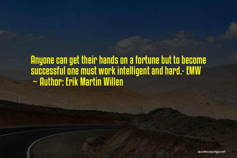Erik Martin Willen Quotes: Anyone Can Get Their Hands On A Fortune But To Become Successful One Must Work Intelligent And Hard.- Emw