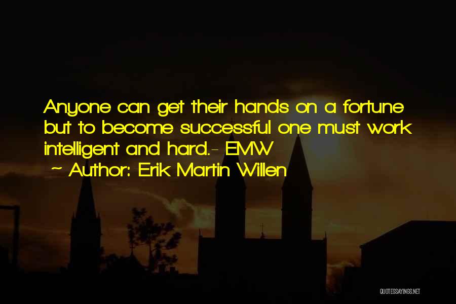 Erik Martin Willen Quotes: Anyone Can Get Their Hands On A Fortune But To Become Successful One Must Work Intelligent And Hard.- Emw