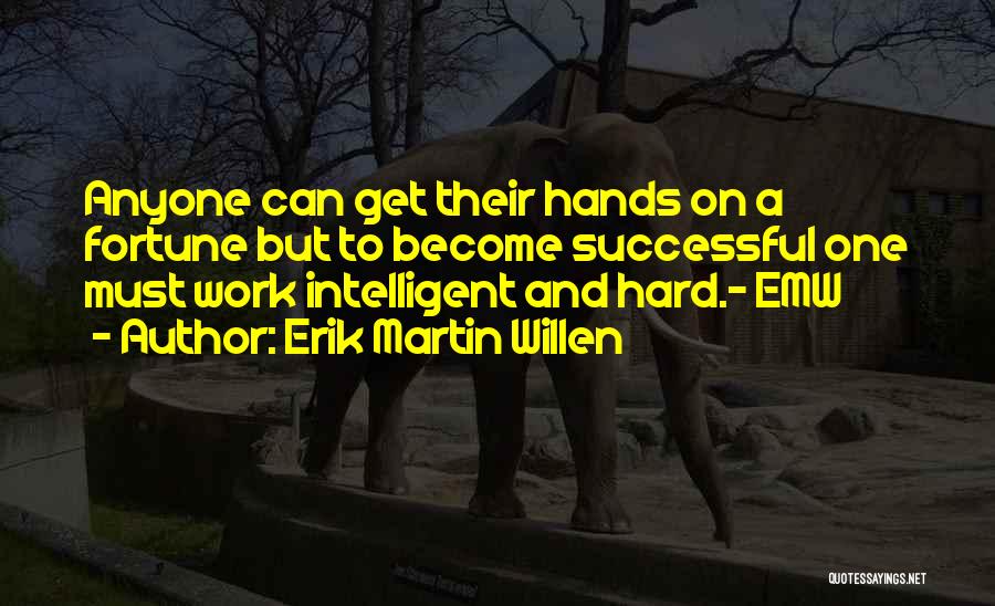 Erik Martin Willen Quotes: Anyone Can Get Their Hands On A Fortune But To Become Successful One Must Work Intelligent And Hard.- Emw