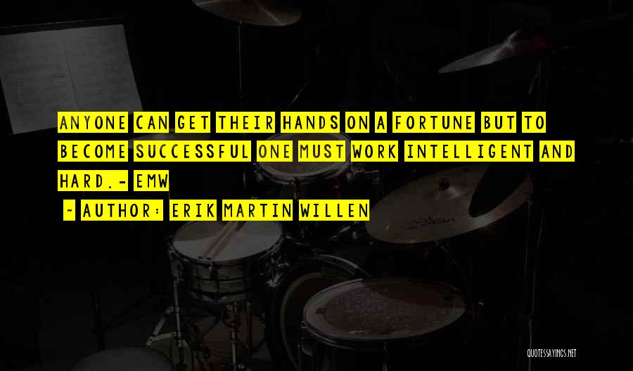 Erik Martin Willen Quotes: Anyone Can Get Their Hands On A Fortune But To Become Successful One Must Work Intelligent And Hard.- Emw
