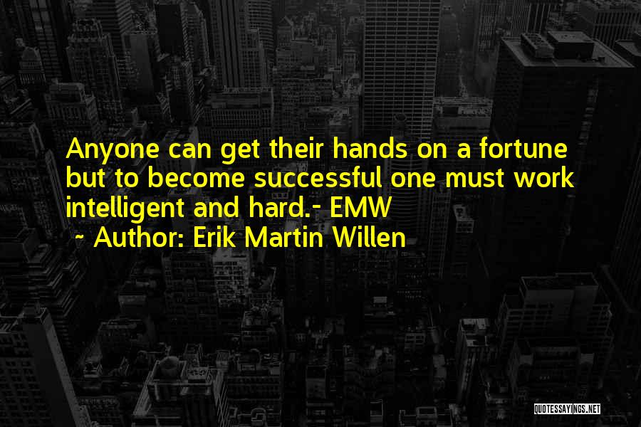 Erik Martin Willen Quotes: Anyone Can Get Their Hands On A Fortune But To Become Successful One Must Work Intelligent And Hard.- Emw