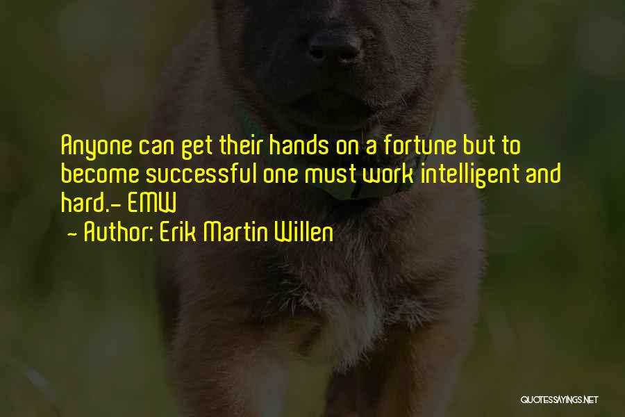 Erik Martin Willen Quotes: Anyone Can Get Their Hands On A Fortune But To Become Successful One Must Work Intelligent And Hard.- Emw