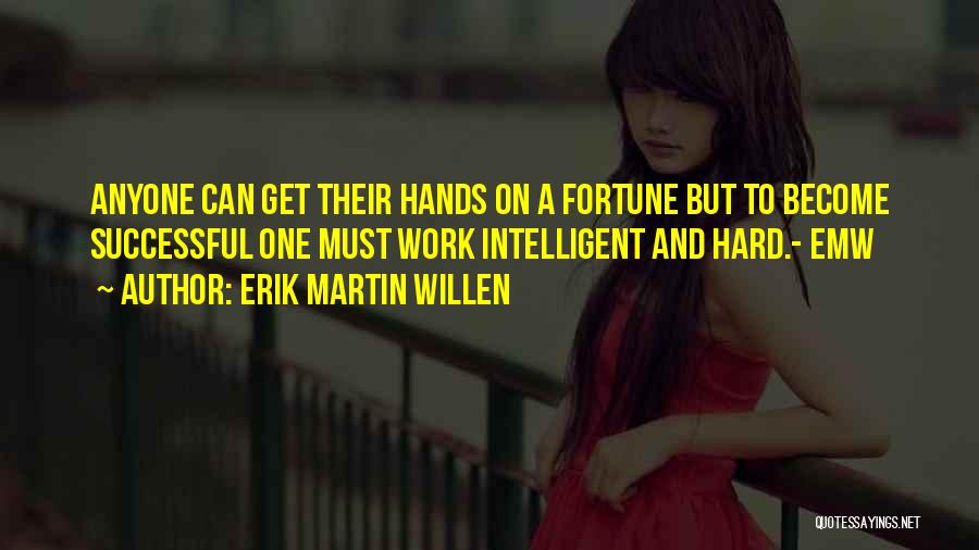 Erik Martin Willen Quotes: Anyone Can Get Their Hands On A Fortune But To Become Successful One Must Work Intelligent And Hard.- Emw