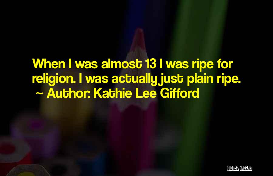 Kathie Lee Gifford Quotes: When I Was Almost 13 I Was Ripe For Religion. I Was Actually Just Plain Ripe.