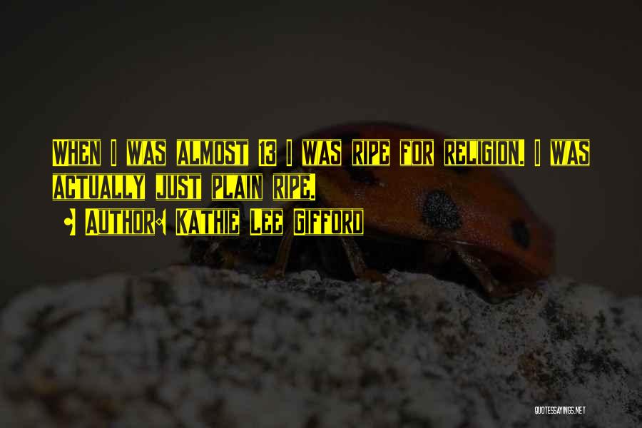 Kathie Lee Gifford Quotes: When I Was Almost 13 I Was Ripe For Religion. I Was Actually Just Plain Ripe.