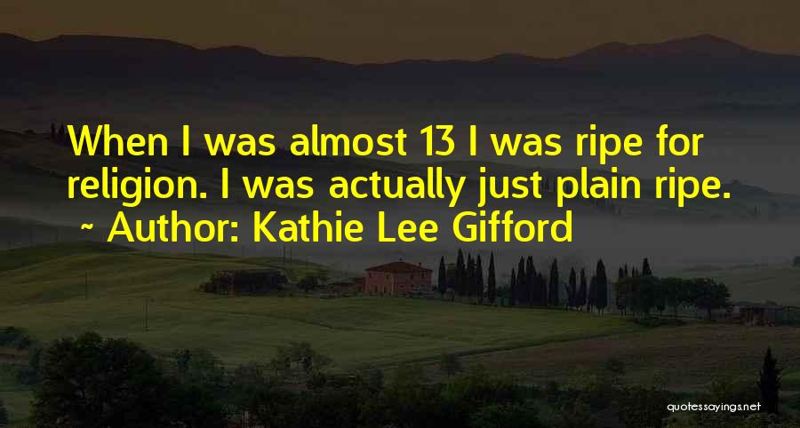 Kathie Lee Gifford Quotes: When I Was Almost 13 I Was Ripe For Religion. I Was Actually Just Plain Ripe.