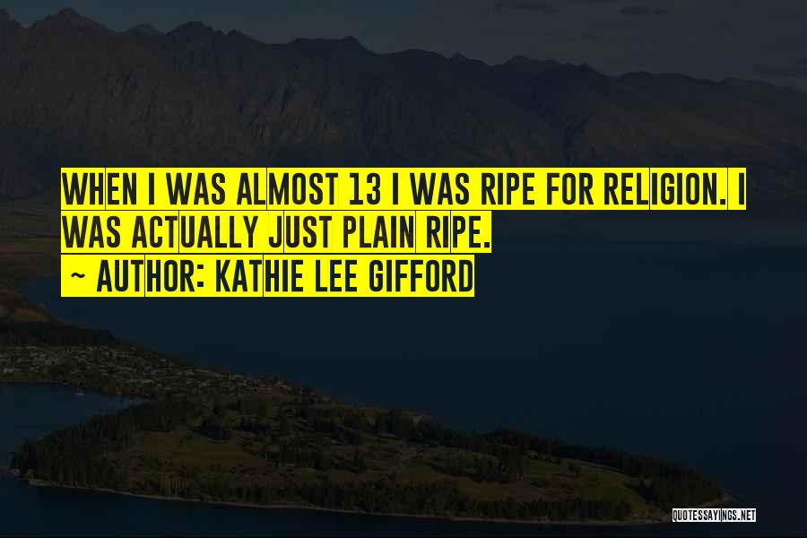 Kathie Lee Gifford Quotes: When I Was Almost 13 I Was Ripe For Religion. I Was Actually Just Plain Ripe.