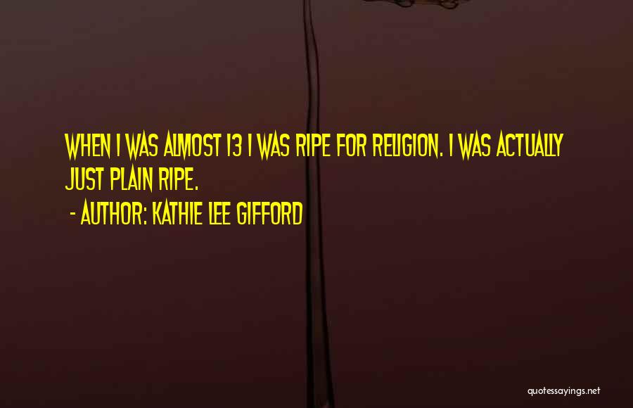 Kathie Lee Gifford Quotes: When I Was Almost 13 I Was Ripe For Religion. I Was Actually Just Plain Ripe.