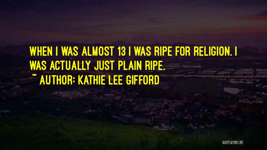 Kathie Lee Gifford Quotes: When I Was Almost 13 I Was Ripe For Religion. I Was Actually Just Plain Ripe.