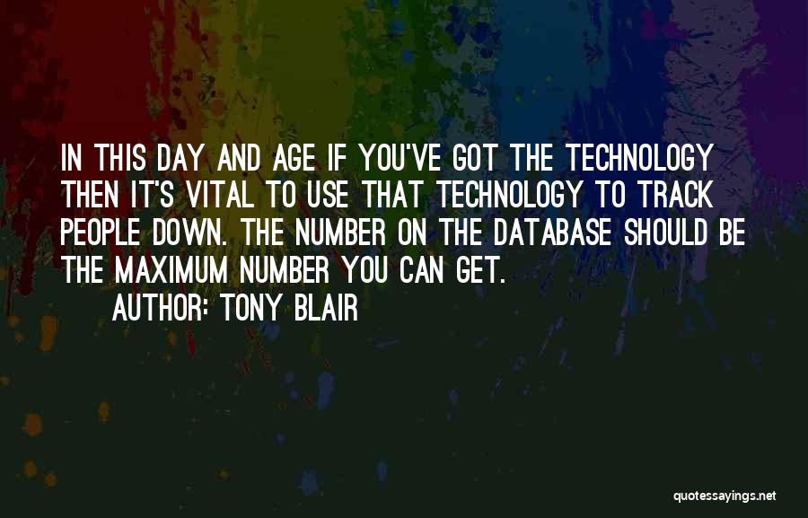 Tony Blair Quotes: In This Day And Age If You've Got The Technology Then It's Vital To Use That Technology To Track People