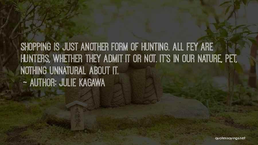 Julie Kagawa Quotes: Shopping Is Just Another Form Of Hunting. All Fey Are Hunters, Whether They Admit It Or Not. It's In Our